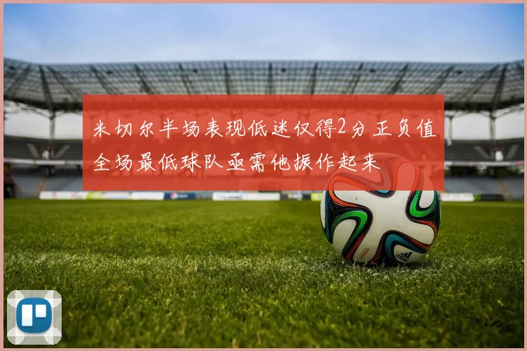 米切尔半场表现低迷仅得2分正负值全场最低球队亟需他振作起来