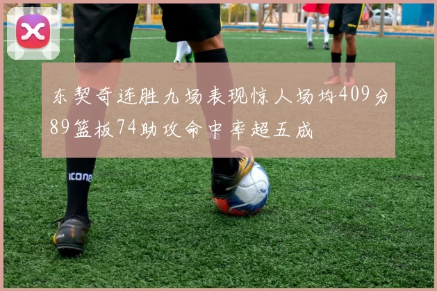 东契奇连胜九场表现惊人场均409分89篮板74助攻命中率超五成