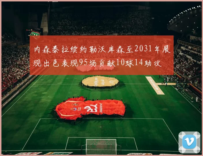 内森泰拉续约勒沃库森至2031年展现出色表现95场贡献10球14助攻