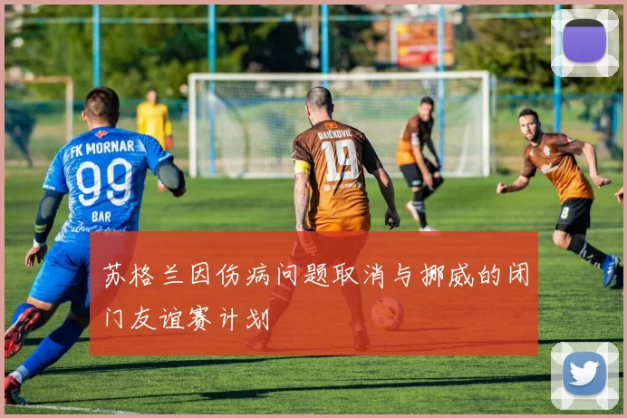 苏格兰因伤病问题取消与挪威的闭门友谊赛计划