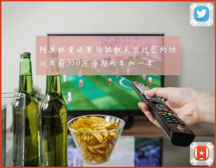 阿莫林重返赛场执教米兰达签约协议年薪350万为期两年加一年