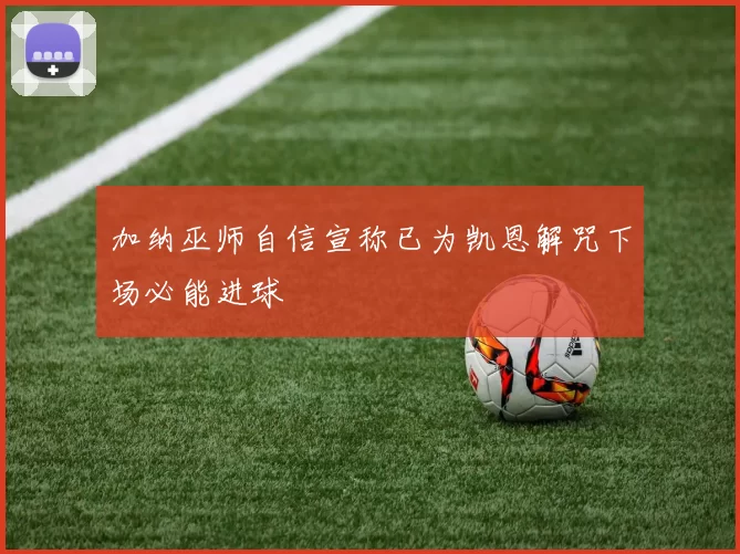 加纳巫师自信宣称已为凯恩解咒下场必能进球