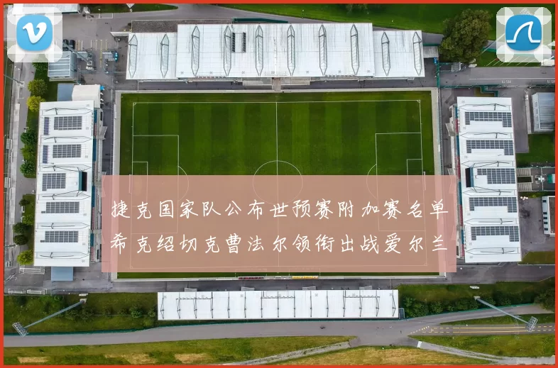 捷克国家队公布世预赛附加赛名单希克绍切克曹法尔领衔出战爱尔兰