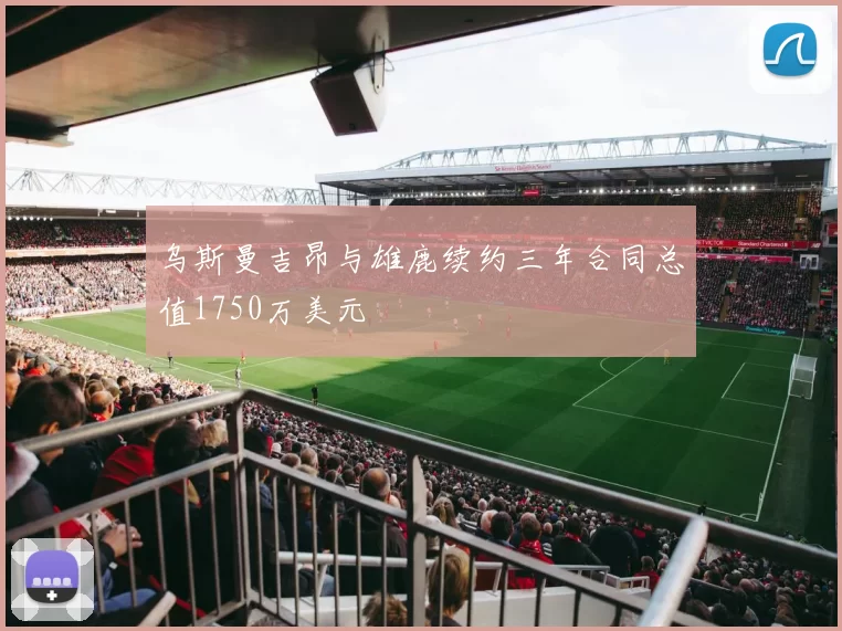 乌斯曼吉昂与雄鹿续约三年合同总值1750万美元