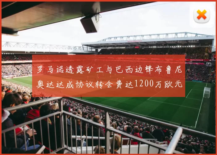 罗马诺透露矿工与巴西边锋布鲁尼奥达达成协议转会费达1200万欧元