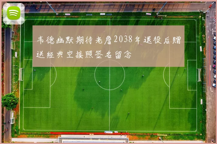 韦德幽默期待老詹2038年退役后赠送经典空接照签名留念