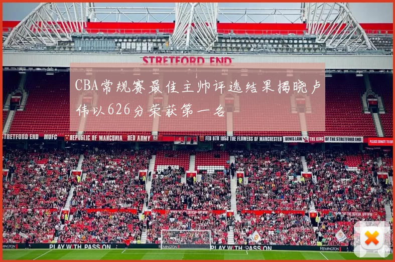 CBA常规赛最佳主帅评选结果揭晓卢伟以626分荣获第一名