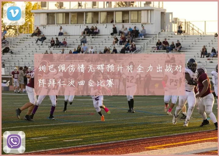 姆巴佩伤情无碍预计将全力出战对阵拜仁次回合比赛