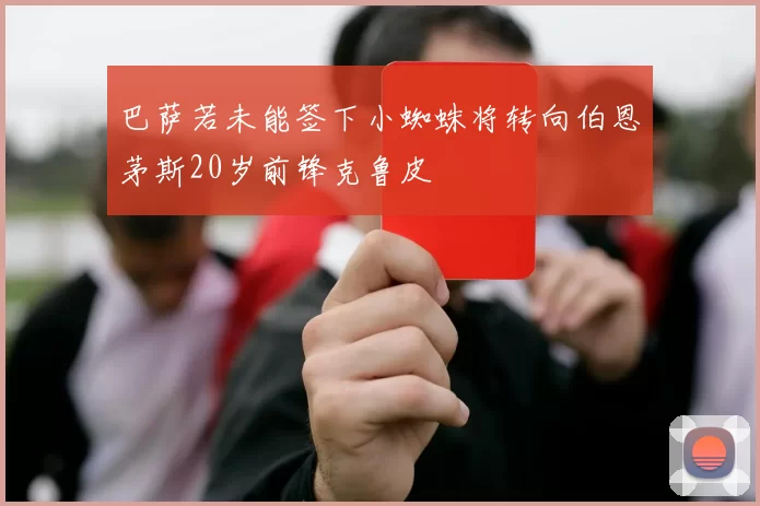 巴萨若未能签下小蜘蛛将转向伯恩茅斯20岁前锋克鲁皮
